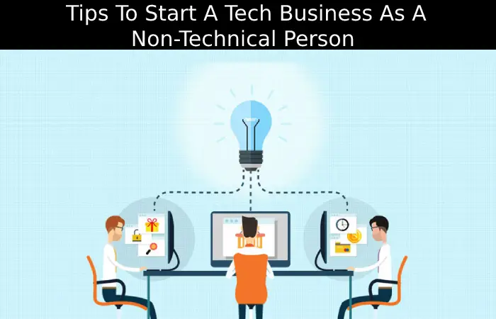 Tips To Start A Tech Business As A Non-Technical Person
