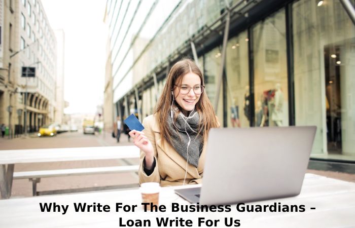 Why Write For The Business Guardians – Loan Write For Us
