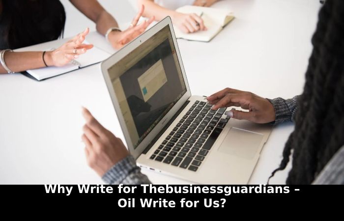 Why Write for Thebusinessguardians – Oil Write for Us_